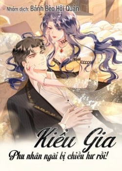 KIỀU GIA, PHU NHÂN BỊ NGÀI CHIỀU HƯ RỒI!